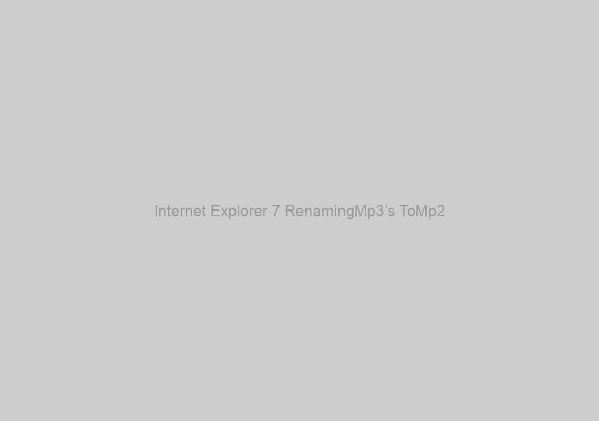 Internet Explorer 7 RenamingMp3’s ToMp2